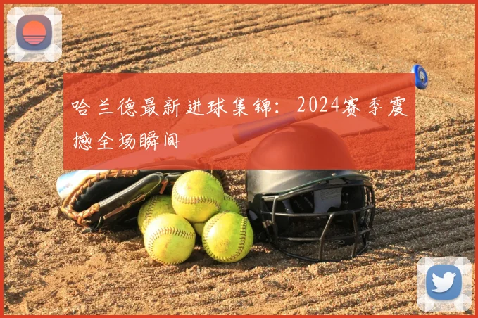 哈兰德最新进球集锦:2024赛季震撼全场瞬间