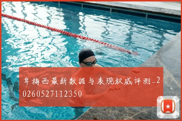 年梅西最新数据与表现权威评测_20260527112350