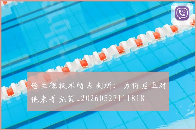 哈兰德技术特点剖析：为何后卫对他束手无策_20260527111818