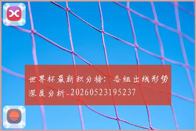 世界杯最新积分榜:各组出线形势深度分析_20260523195237