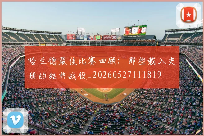 哈兰德最佳比赛回顾：那些载入史册的经典战役_20260527111819