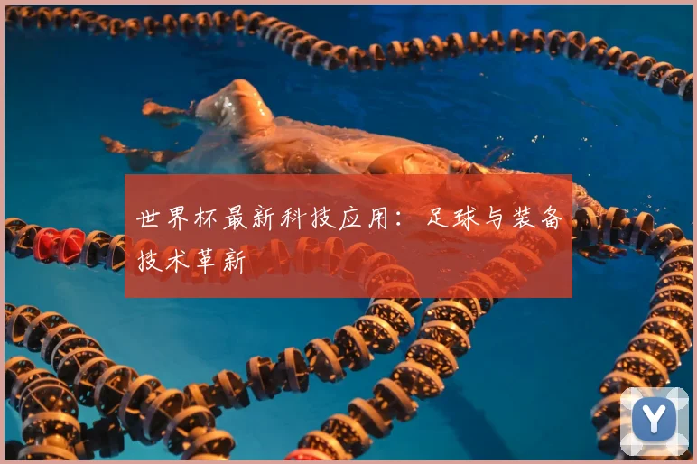 世界杯最新科技应用：足球与装备技术革新