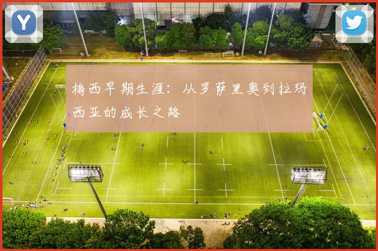 梅西早期生涯：从罗萨里奥到拉玛西亚的成长之路