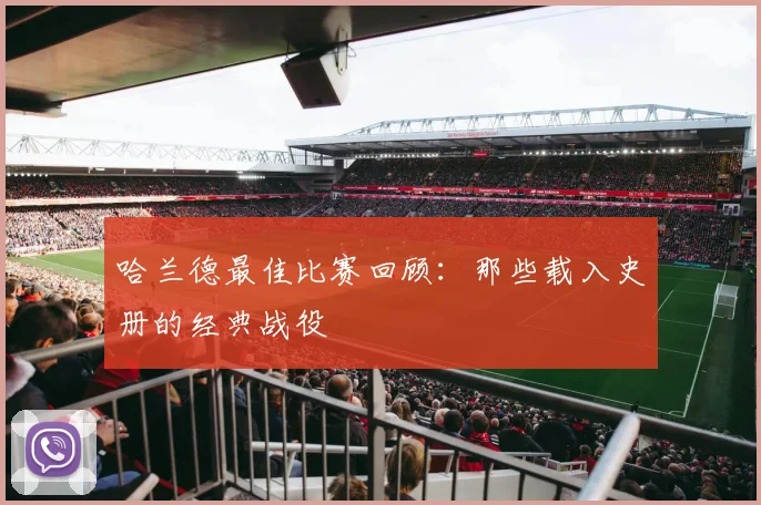 哈兰德最佳比赛回顾：那些载入史册的经典战役